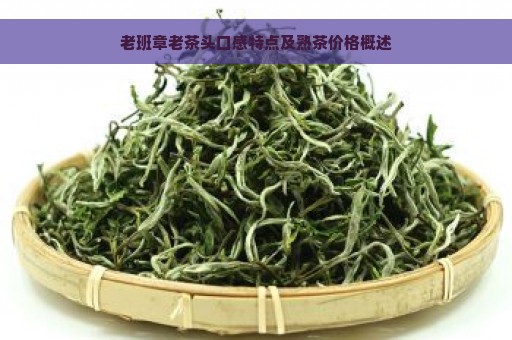 老班章老茶头口感特点及熟茶价格概述