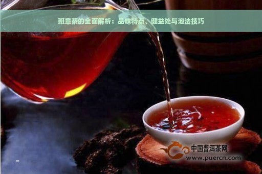 班章茶的全面解析：品味特点、健益处与泡法技巧