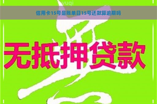 信用卡15号是账单日15号还款算逾期吗