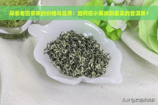 探索老班章茶的价格与品质：如何在小寨找到最实的普洱茶？