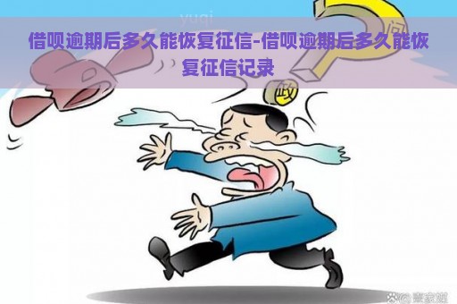 借呗逾期后多久能恢复征信-借呗逾期后多久能恢复征信记录