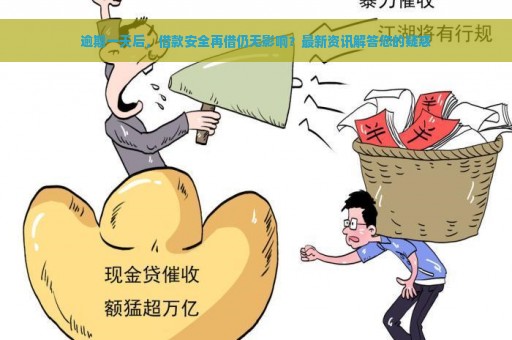 逾期一天后，借款安全再借仍无影响？最新资讯解答您的疑惑