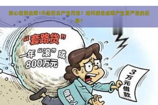 放心借款逾期1天是否会产生罚息？如何避免逾期产生更严重的后果？