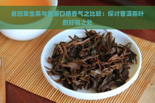 老班章生茶与熟茶口感香气之比较：探讨普洱茶叶的好喝之处