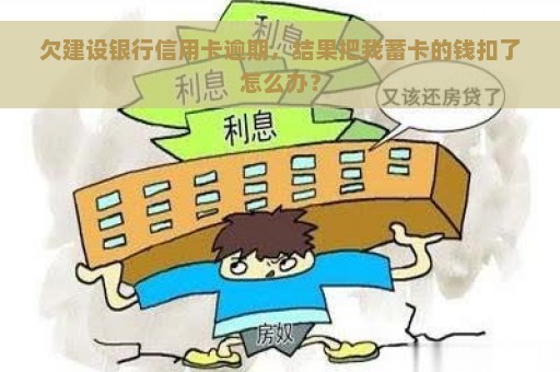 欠建设银行信用卡逾期，结果把我蓄卡的钱扣了怎么办？