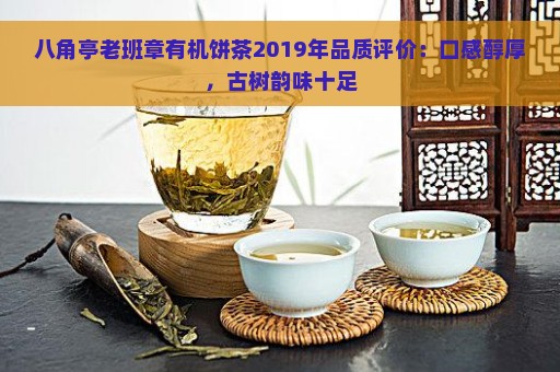 八角亭老班章有机饼茶2019年品质评价：口感醇厚，古树韵味十足