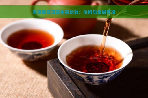 老班章普洱茶生茶功效：价格与重量查询