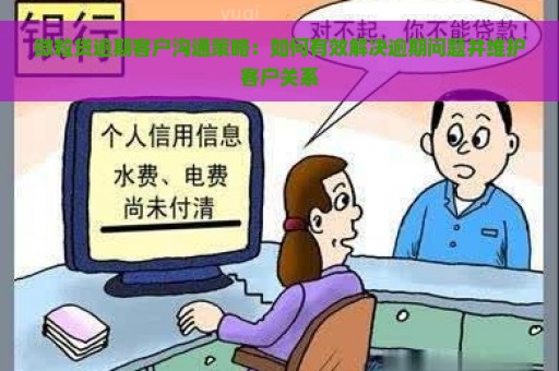 微粒贷逾期客户沟通策略：如何有效解决逾期问题并维护客户关系