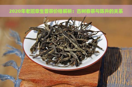 2020年老班章生普茶价格解析：古树春茶与陈升的关系