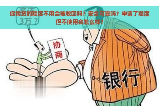 你我贷的额度不用会被收回吗？安全可靠吗？申请了额度但不使用会怎么样？