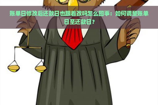 账单日修改后还款日也跟着改吗怎么回事：如何调整账单日至还款日？