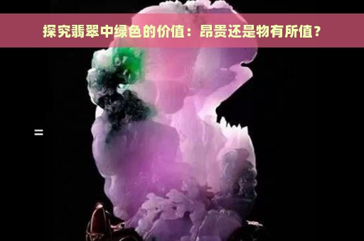 探究翡翠中绿色的价值：昂贵还是物有所值？