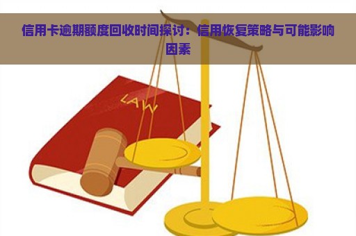 信用卡逾期额度回收时间探讨：信用恢复策略与可能影响因素