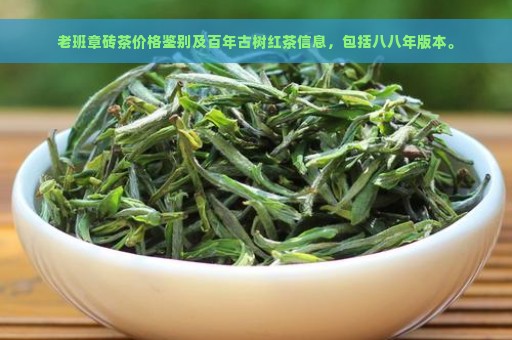 老班章砖茶价格鉴别及百年古树红茶信息，包括八八年版本。