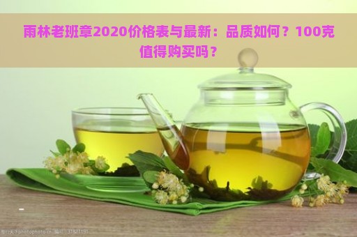 雨林老班章2020价格表与最新：品质如何？100克值得购买吗？