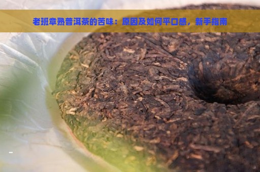 老班章熟普洱茶的苦味：原因及如何平口感，新手指南