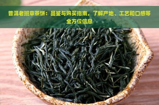 普洱老班章茶饼：品鉴与购买指南，了解产地、工艺和口感等全方位信息