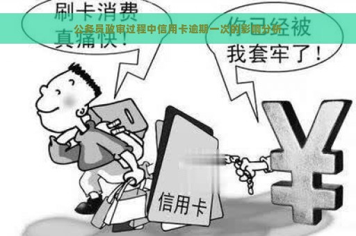 公务员政审过程中信用卡逾期一次的影响分析