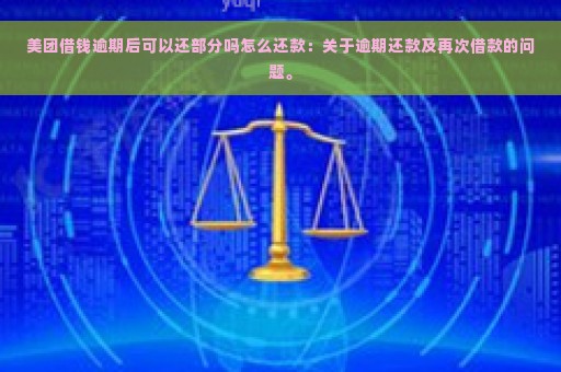 美团借钱逾期后可以还部分吗怎么还款：关于逾期还款及再次借款的问题。