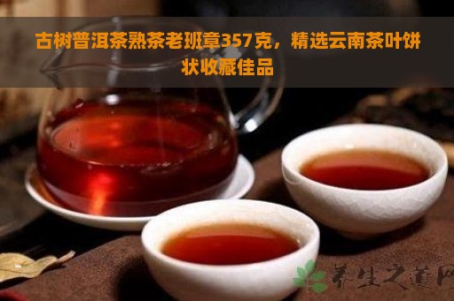 古树普洱茶熟茶老班章357克，精选云南茶叶饼状收藏佳品