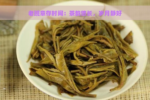 老班章存时间：茶韵悠长，岁月静好