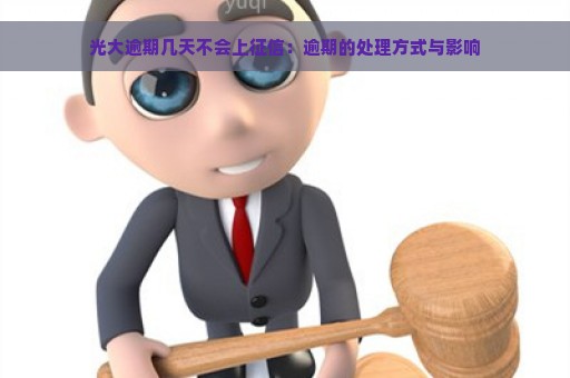 光大逾期几天不会上征信：逾期的处理方式与影响