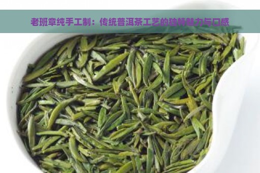 老班章纯手工制：传统普洱茶工艺的独特魅力与口感