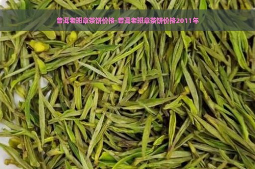 普洱老班章茶饼价格-普洱老班章茶饼价格2011年