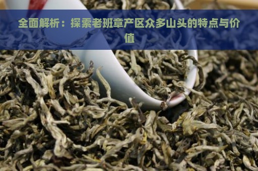 全面解析：探索老班章产区众多山头的特点与价值