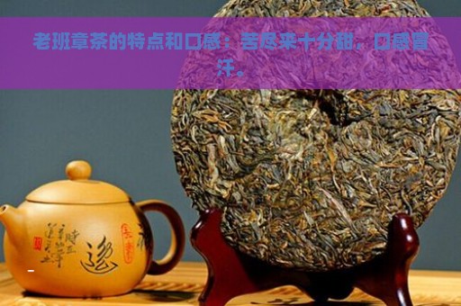 老班章茶的特点和口感：苦尽来十分甜，口感冒汗。