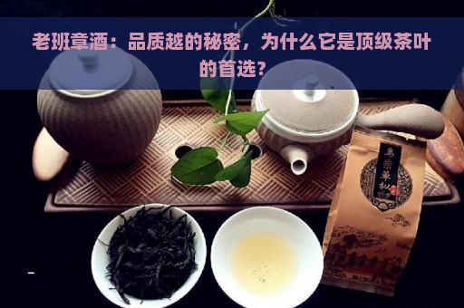 老班章酒：品质越的秘密，为什么它是顶级茶叶的首选？