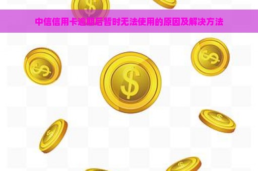 中信信用卡逾期后暂时无法使用的原因及解决方法