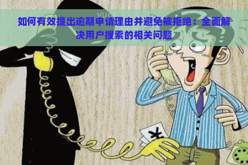 如何有效提出逾期申请理由并避免被拒绝：全面解决用户搜索的相关问题