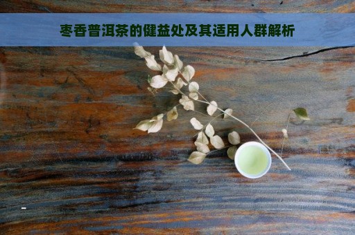 枣香普洱茶的健益处及其适用人群解析