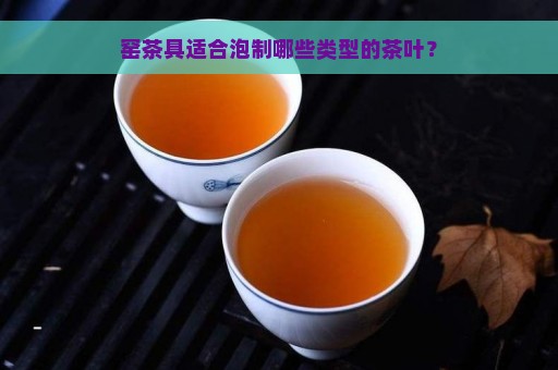 窑茶具适合泡制哪些类型的茶叶？