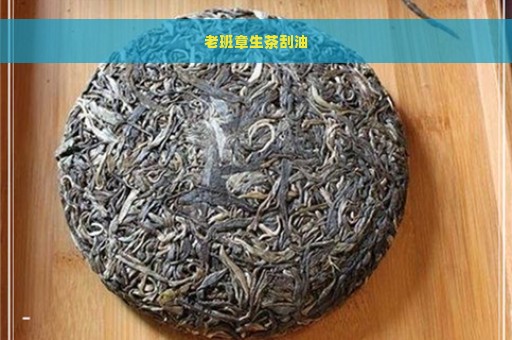 老班章生茶刮油