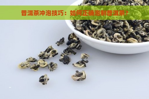 普洱茶冲泡技巧：如何正确泡制普洱茶？