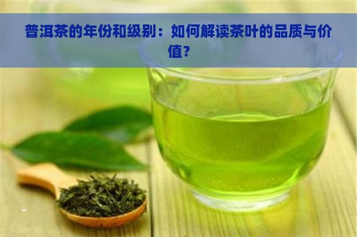 普洱茶的年份和级别：如何解读茶叶的品质与价值？