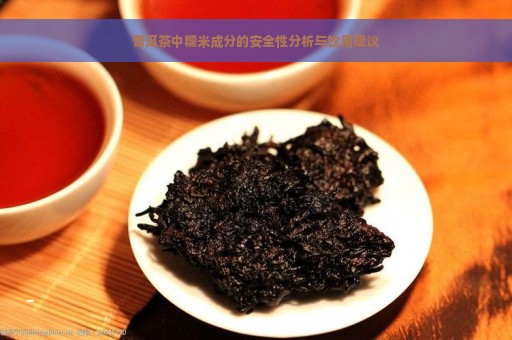 普洱茶中糯米成分的安全性分析与饮用建议