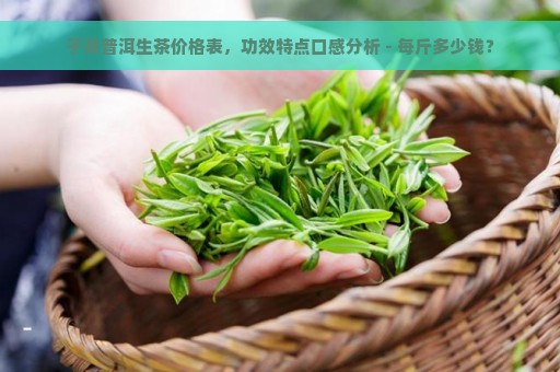 子箐普洱生茶价格表，功效特点口感分析 - 每斤多少钱？