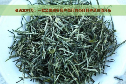 老班章88万：一款全面解答用户疑问的茶叶品种及价值分析