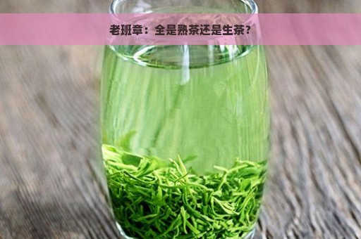 老班章：全是熟茶还是生茶？