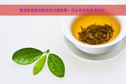 普洱生茶年份颜色与口感关系：什么年份的普洱生茶？