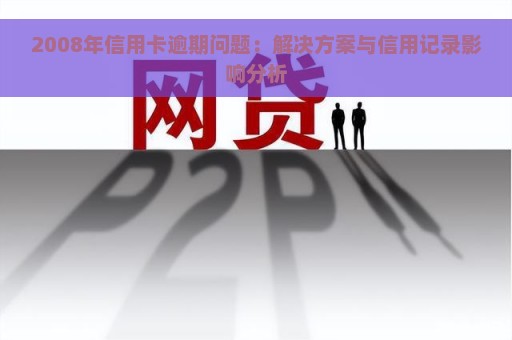 2008年信用卡逾期问题：解决方案与信用记录影响分析