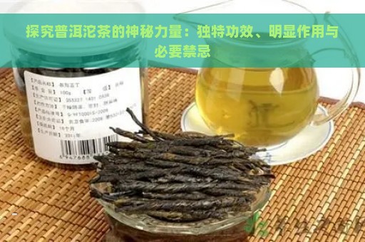 探究普洱沱茶的神秘力量：独特功效、明显作用与必要禁忌