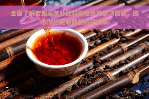 全面了解老班章茶叶原料价格及其影响因素，助您做出更明智的购买决策