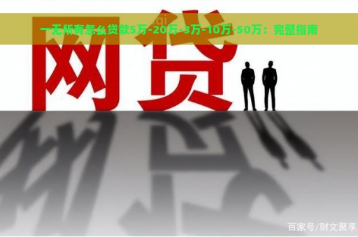 一无所有怎么贷款5万-20万-3万-10万-50万：完整指南