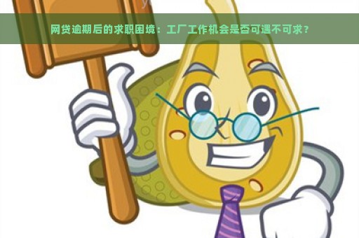 网贷逾期后的求职困境：工厂工作机会是否可遇不可求？