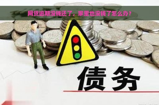 网贷逾期没钱还了，家里也没钱了怎么办？