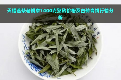 天福茗茶老班章1400克熟砖价格及古砖青饼行情分析